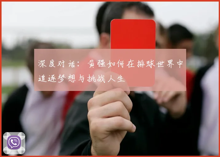 深度对话：黄强如何在排球世界中追逐梦想与挑战人生