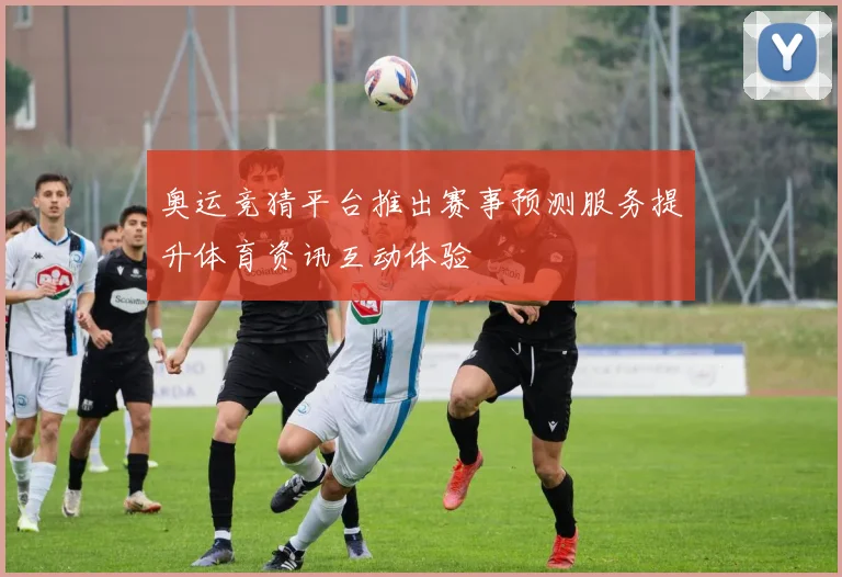 奥运竞猜平台推出赛事预测服务提升体育资讯互动体验