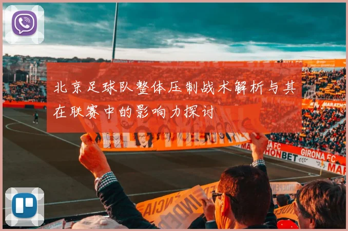 北京足球队整体压制战术解析与其在联赛中的影响力探讨